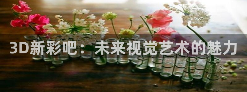 fun88·天堂乐：3D新彩吧：未来视觉艺术的魅力