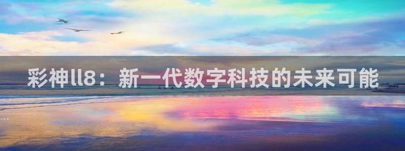 fun88乐天堂：彩神ll8：新一代数字科技的未来可能